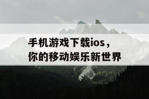 手机游戏下载ios，你的移动娱乐新世界