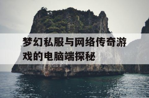 梦幻私服与网络传奇游戏的电脑端探秘