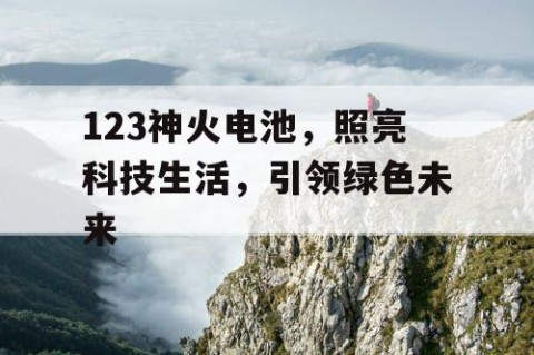 123神火电池，照亮科技生活，引领绿色未来