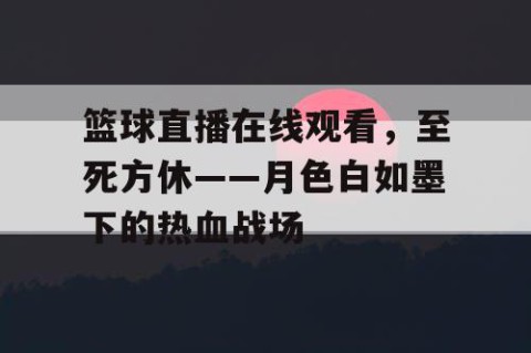篮球直播在线观看，至死方休——月色白如墨下的热血战场