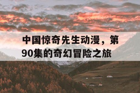 中国惊奇先生动漫，第90集的奇幻冒险之旅