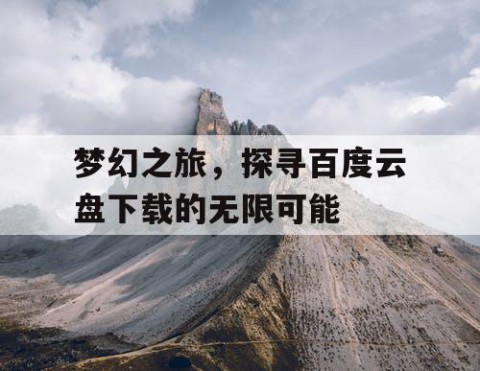 梦幻之旅，探寻百度云盘下载的无限可能