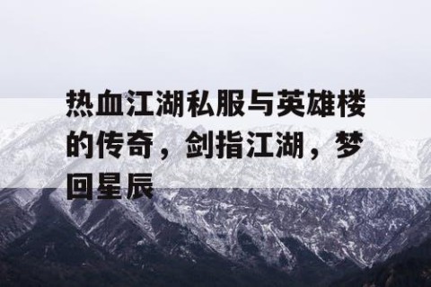 热血江湖私服与英雄楼的传奇，剑指江湖，梦回星辰