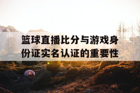 篮球直播比分与游戏身份证实名认证的重要性