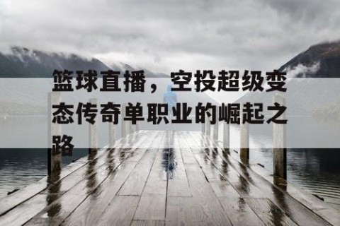 篮球直播，空投超级变态传奇单职业的崛起之路