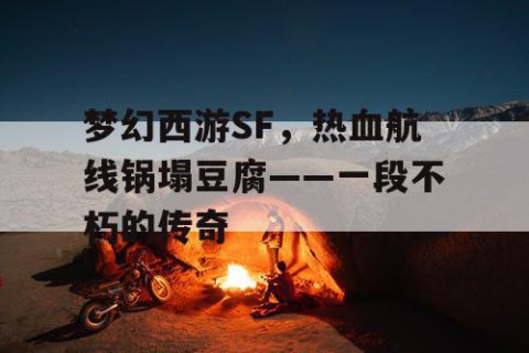 梦幻西游SF，热血航线锅塌豆腐——一段不朽的传奇