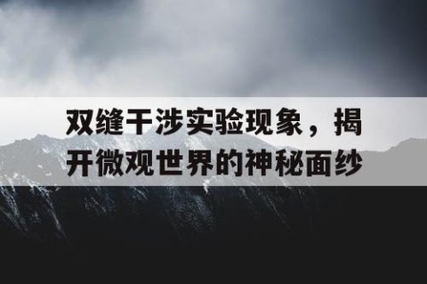 双缝干涉实验现象，揭开微观世界的神秘面纱