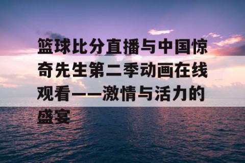 篮球比分直播与中国惊奇先生第二季动画在线观看——激情与活力的盛宴
