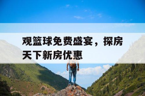 观篮球免费盛宴，探房天下新房优惠