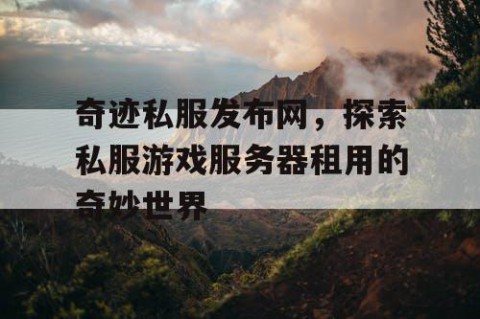 奇迹私服发布网，探索私服游戏服务器租用的奇妙世界