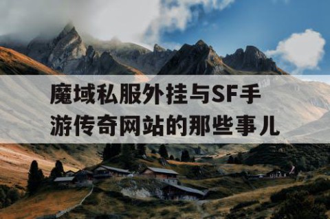 魔域私服外挂与SF手游传奇网站的那些事儿
