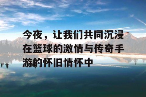 今夜,让我们共同沉浸在篮球的激情与传奇手游的怀旧情怀中