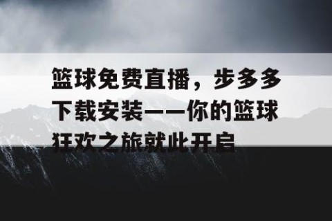 篮球免费直播，步多多下载安装——你的篮球狂欢之旅就此开启