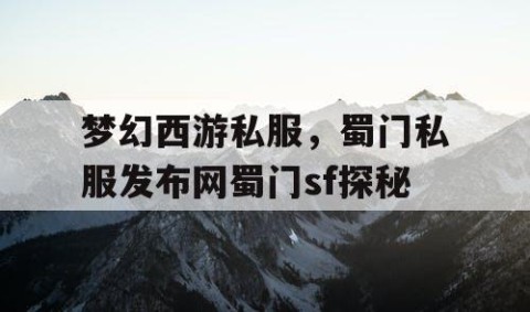 梦幻西游私服，蜀门私服发布网蜀门sf探秘
