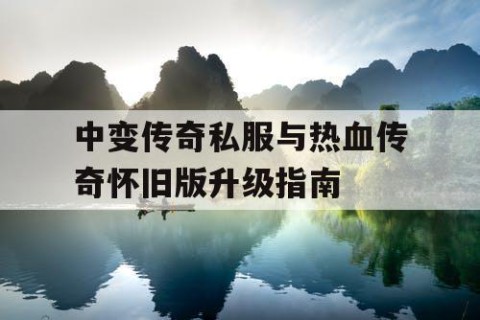 中变传奇私服与热血传奇怀旧版升级指南