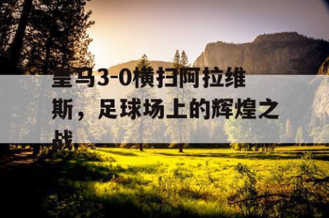 皇马3-0横扫阿拉维斯，足球场上的辉煌之战