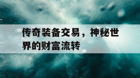 传奇装备交易，神秘世界的财富流转