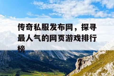 传奇私服发布网，探寻最人气的网页游戏排行榜