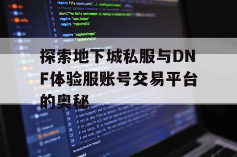 探索地下城私服与DNF体验服账号交易平台的奥秘