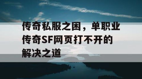 传奇私服之困，单职业传奇SF网页打不开的解决之道