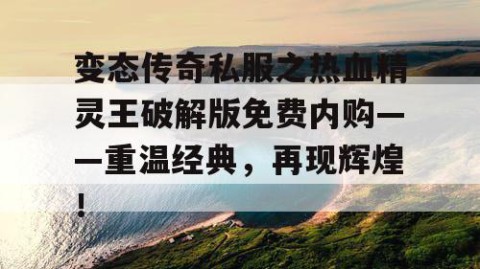变态传奇私服之热血精灵王破解版免费内购——重温经典，再现辉煌！