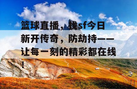 篮球直播,找sf今日新开传奇,防劫持——让每一刻的精彩都在线!