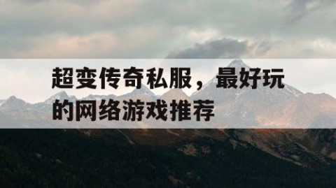 超变传奇私服，最好玩的网络游戏推荐