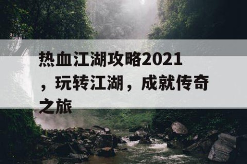热血江湖攻略2021，玩转江湖，成就传奇之旅