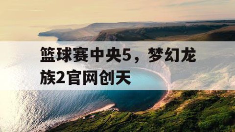 篮球赛中央5，梦幻龙族2官网创天