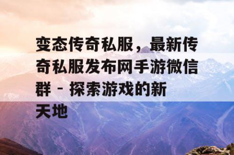 变态传奇私服，最新传奇私服发布网手游微信群 - 探索游戏的新天地