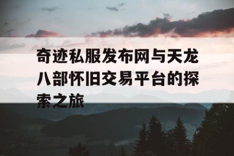 奇迹私服发布网与天龙八部怀旧交易平台的探索之旅