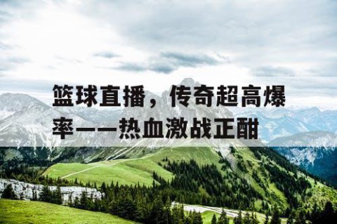 篮球直播,传奇超高爆率——热血激战正酣