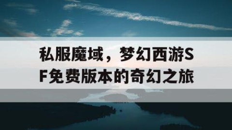 私服魔域，梦幻西游SF免费版本的奇幻之旅