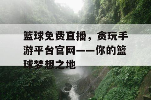 篮球免费直播,贪玩手游平台官网——你的篮球梦想之地