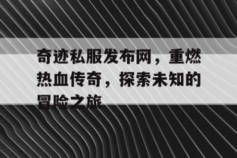 奇迹私服发布网，重燃热血传奇，探索未知的冒险之旅