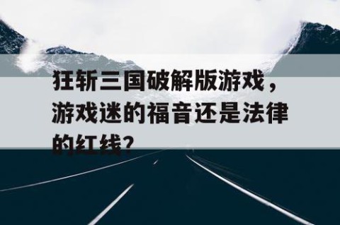 狂斩三国破解版游戏，游戏迷的福音还是法律的红线？