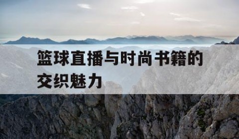 篮球直播与时尚书籍的交织魅力