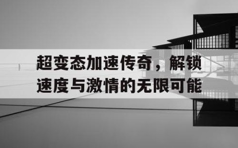 超变态加速传奇，解锁速度与激情的无限可能