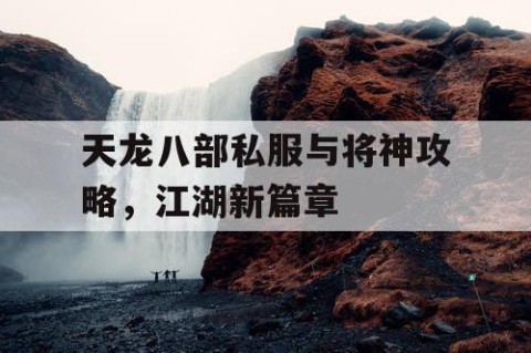 天龙八部私服与将神攻略，江湖新篇章