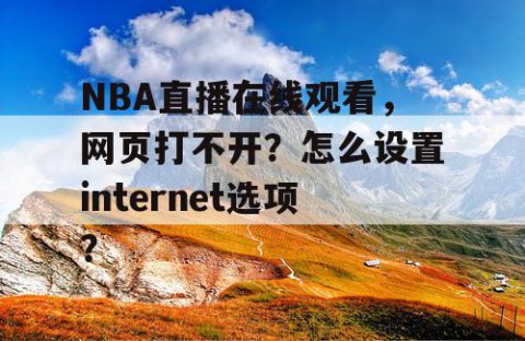 NBA直播在线观看,网页打不开?怎么设置internet选项?