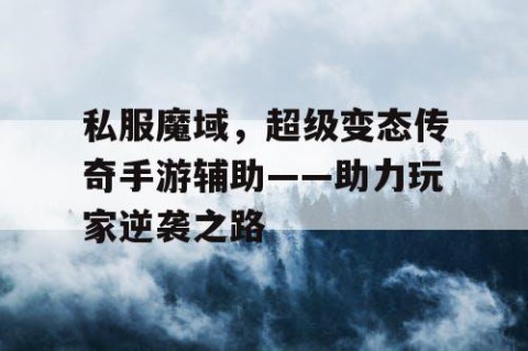 私服魔域，超级变态传奇手游辅助——助力玩家逆袭之路