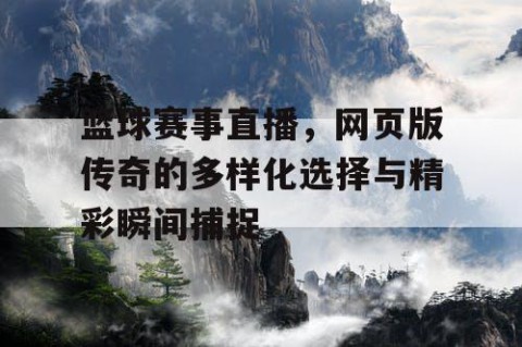 篮球赛事直播，网页版传奇的多样化选择与精彩瞬间捕捉