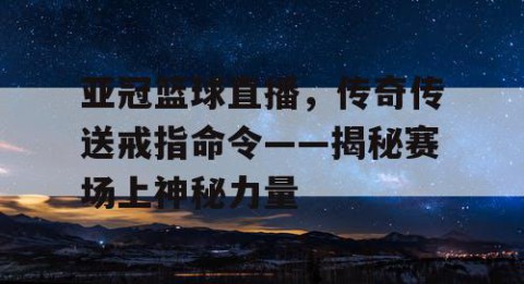 亚冠篮球直播,传奇传送戒指命令——揭秘赛场上神秘力量