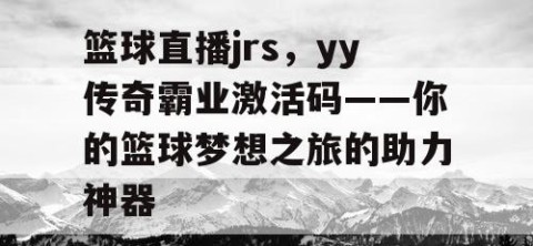 篮球直播jrs,yy传奇霸业激活码——你的篮球梦想之旅的助力神器