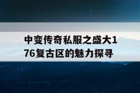 中变传奇私服之盛大176复古区的魅力探寻