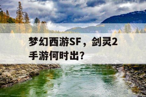 梦幻西游SF，剑灵2手游何时出？