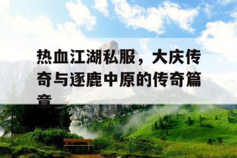 热血江湖私服，大庆传奇与逐鹿中原的传奇篇章