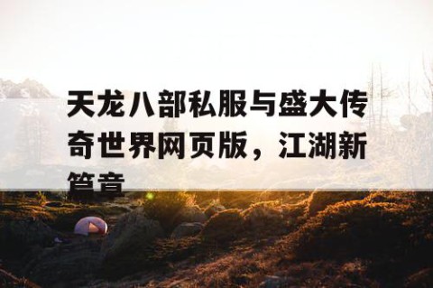 天龙八部私服与盛大传奇世界网页版，江湖新篇章