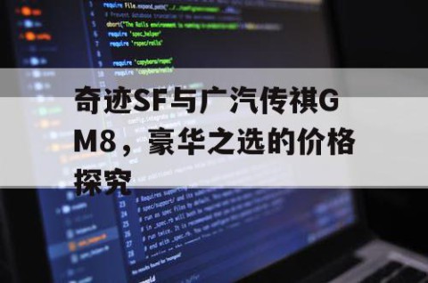 奇迹SF与广汽传祺GM8，豪华之选的价格探究