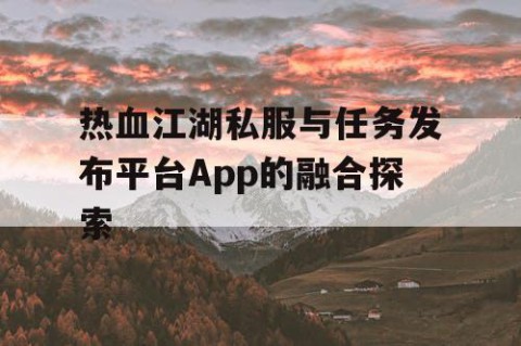 热血江湖私服与任务发布平台App的融合探索